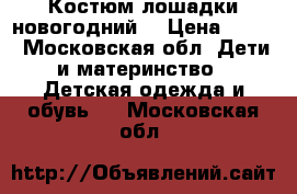 Костюм лошадки новогодний  › Цена ­ 700 - Московская обл. Дети и материнство » Детская одежда и обувь   . Московская обл.